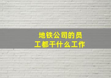 地铁公司的员工都干什么工作