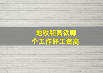 地铁和高铁哪个工作好工资高