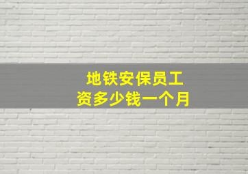 地铁安保员工资多少钱一个月