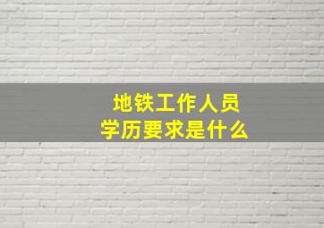 地铁工作人员学历要求是什么