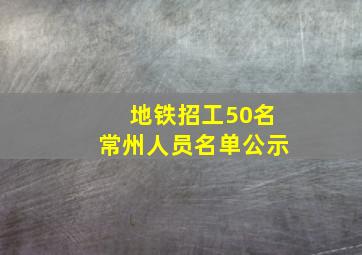 地铁招工50名常州人员名单公示