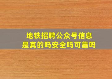 地铁招聘公众号信息是真的吗安全吗可靠吗