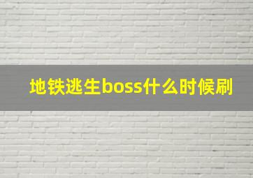 地铁逃生boss什么时候刷