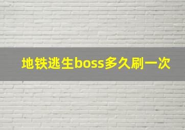 地铁逃生boss多久刷一次