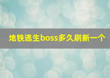 地铁逃生boss多久刷新一个