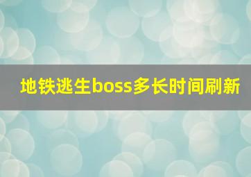 地铁逃生boss多长时间刷新