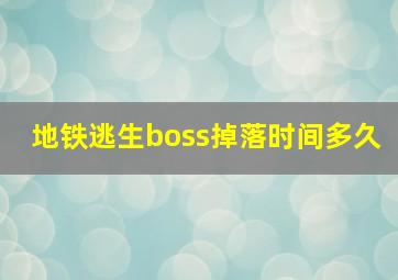 地铁逃生boss掉落时间多久