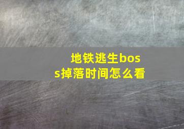 地铁逃生boss掉落时间怎么看