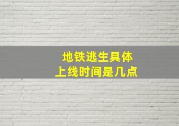 地铁逃生具体上线时间是几点