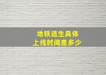 地铁逃生具体上线时间是多少