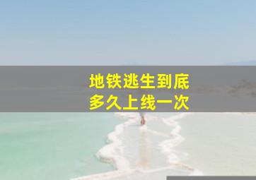 地铁逃生到底多久上线一次