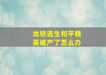 地铁逃生和平精英破产了怎么办