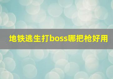 地铁逃生打boss哪把枪好用