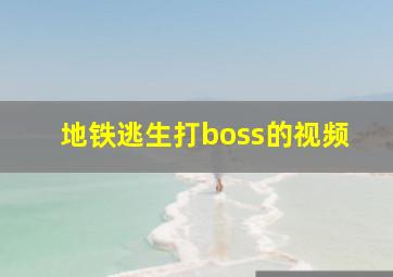 地铁逃生打boss的视频