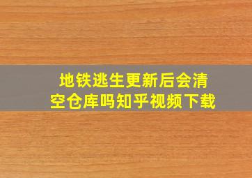 地铁逃生更新后会清空仓库吗知乎视频下载