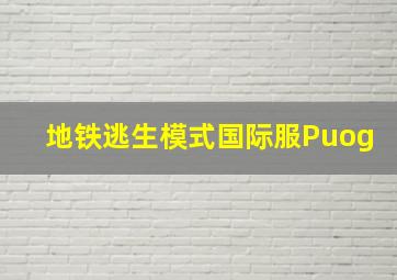 地铁逃生模式国际服Puog