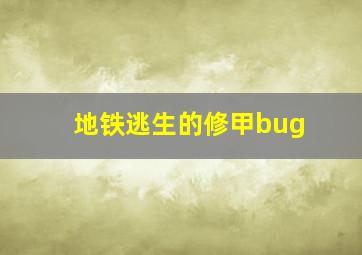 地铁逃生的修甲bug