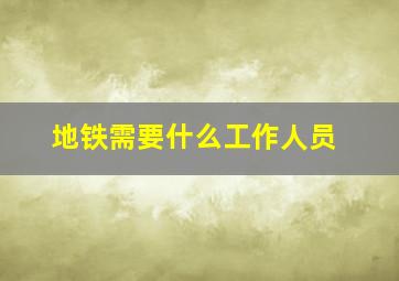 地铁需要什么工作人员