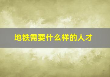 地铁需要什么样的人才