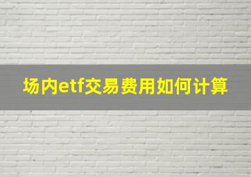 场内etf交易费用如何计算