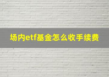 场内etf基金怎么收手续费