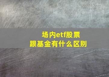 场内etf股票跟基金有什么区别