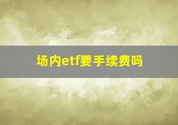 场内etf要手续费吗