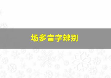 场多音字辨别