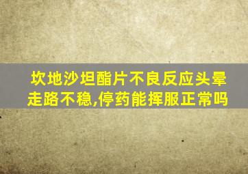 坎地沙坦酯片不良反应头晕走路不稳,停药能挥服正常吗