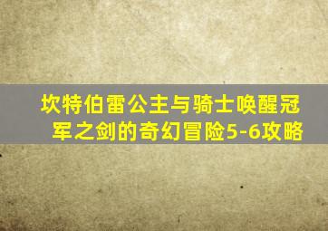 坎特伯雷公主与骑士唤醒冠军之剑的奇幻冒险5-6攻略