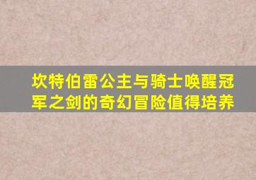 坎特伯雷公主与骑士唤醒冠军之剑的奇幻冒险值得培养