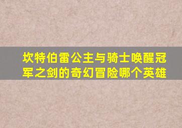 坎特伯雷公主与骑士唤醒冠军之剑的奇幻冒险哪个英雄