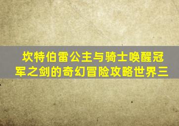 坎特伯雷公主与骑士唤醒冠军之剑的奇幻冒险攻略世界三