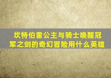 坎特伯雷公主与骑士唤醒冠军之剑的奇幻冒险用什么英雄