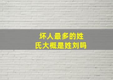 坏人最多的姓氏大概是姓刘吗