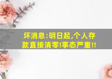 坏消息:明日起,个人存款直接清零!事态严重!!