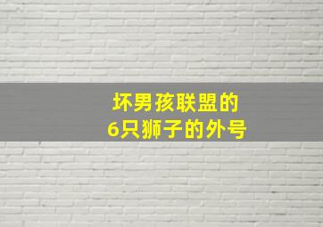 坏男孩联盟的6只狮子的外号