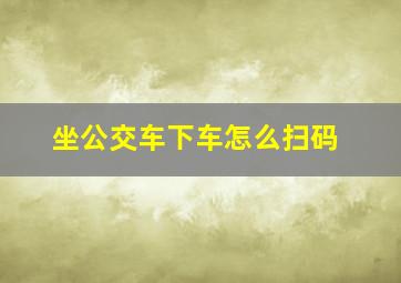 坐公交车下车怎么扫码