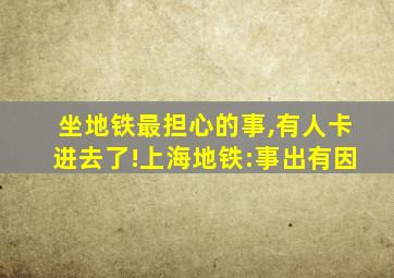 坐地铁最担心的事,有人卡进去了!上海地铁:事出有因