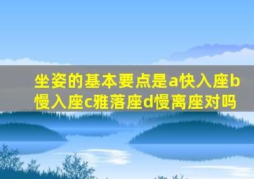 坐姿的基本要点是a快入座b慢入座c雅落座d慢离座对吗