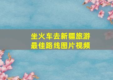 坐火车去新疆旅游最佳路线图片视频