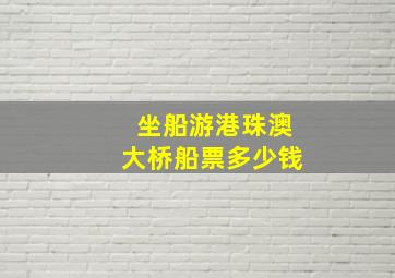 坐船游港珠澳大桥船票多少钱