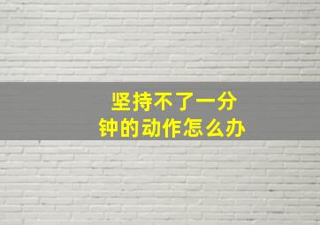 坚持不了一分钟的动作怎么办