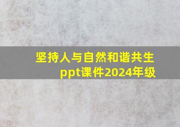 坚持人与自然和谐共生ppt课件2024年级