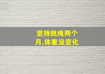 坚持跳绳两个月,体重没变化