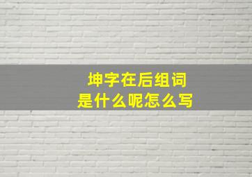 坤字在后组词是什么呢怎么写