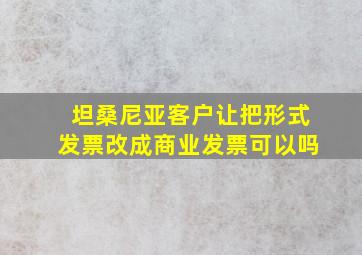 坦桑尼亚客户让把形式发票改成商业发票可以吗