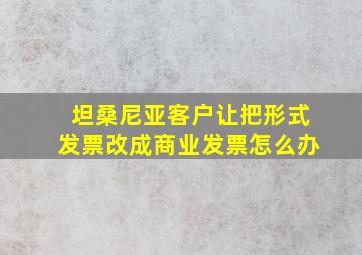 坦桑尼亚客户让把形式发票改成商业发票怎么办