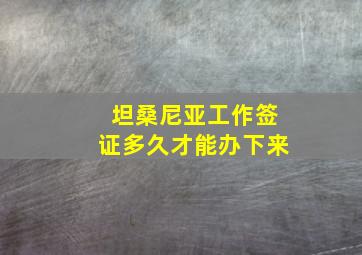 坦桑尼亚工作签证多久才能办下来