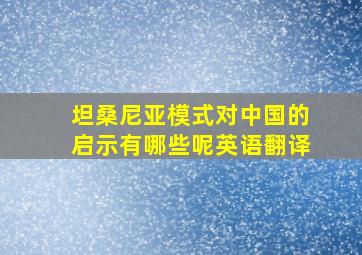 坦桑尼亚模式对中国的启示有哪些呢英语翻译